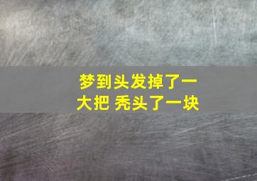 梦到头发掉了一大把 秃头了一块